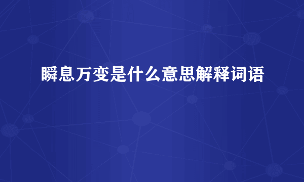 瞬息万变是什么意思解释词语