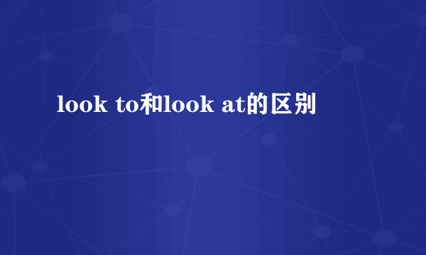 look to和look at的区别