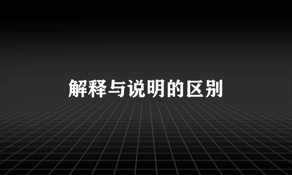 解释与说明的区别