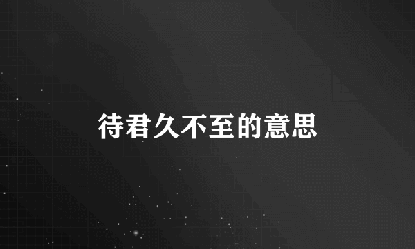待君久不至的意思