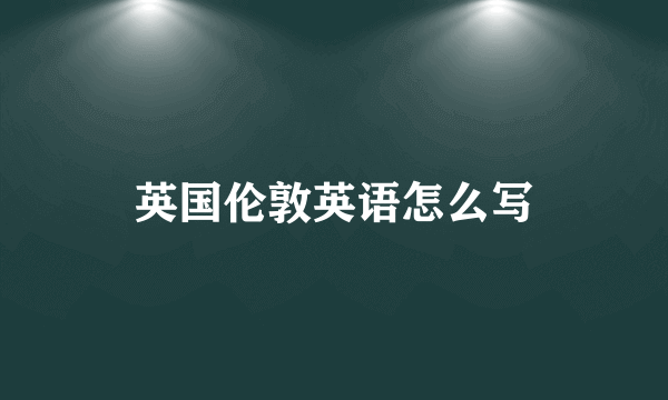 英国伦敦英语怎么写