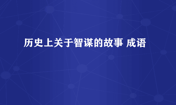 历史上关于智谋的故事 成语