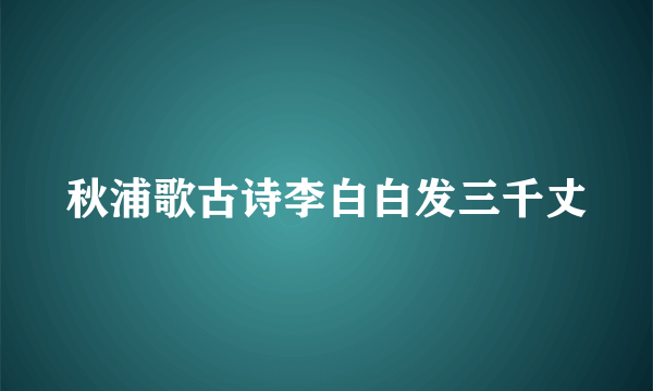 秋浦歌古诗李白白发三千丈