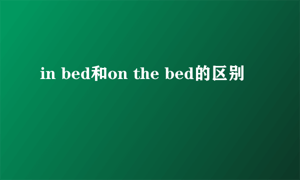 in bed和on the bed的区别