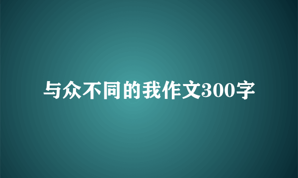 与众不同的我作文300字