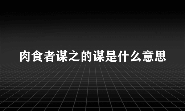 肉食者谋之的谋是什么意思