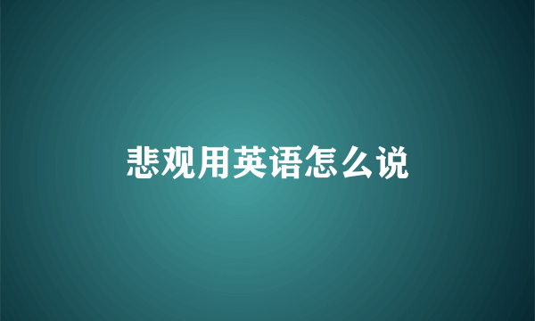 悲观用英语怎么说