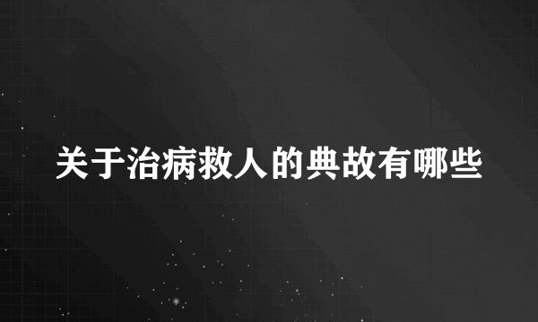 关于治病救人的典故有哪些