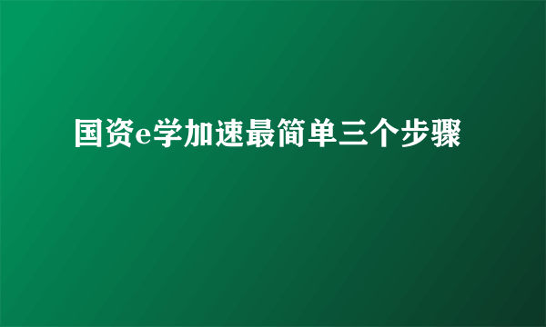 国资e学加速最简单三个步骤