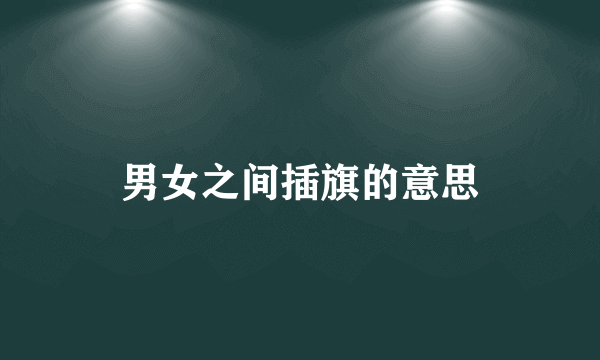 男女之间插旗的意思