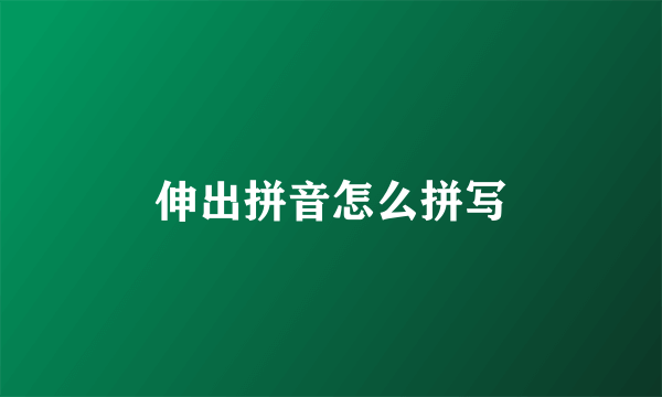 伸出拼音怎么拼写