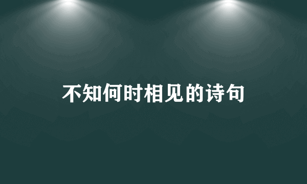 不知何时相见的诗句