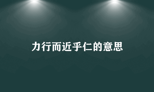 力行而近乎仁的意思