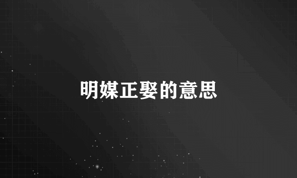 明媒正娶的意思