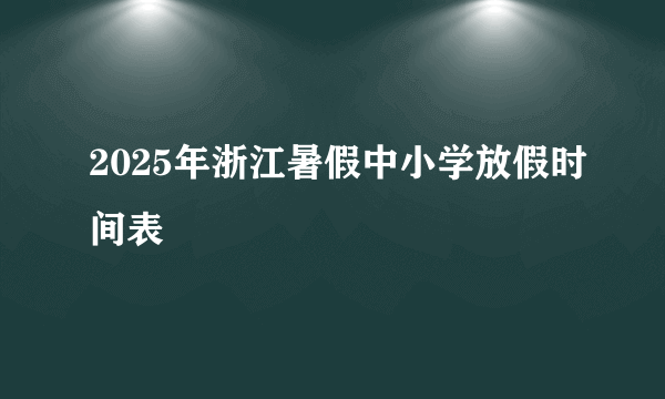 2025年浙江暑假中小学放假时间表