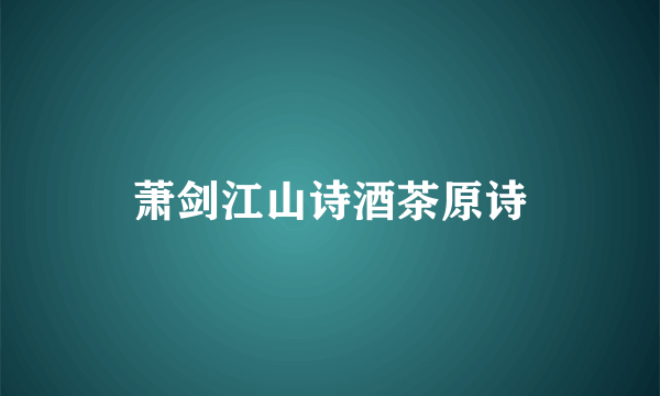 萧剑江山诗酒茶原诗