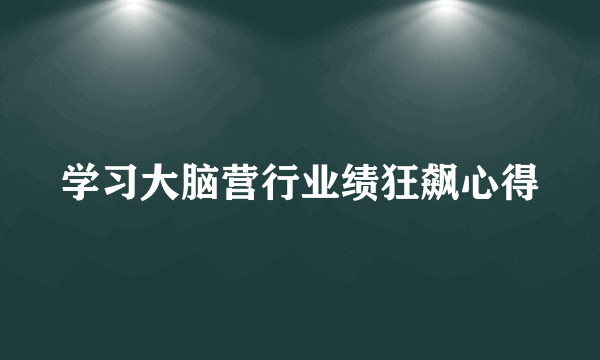 学习大脑营行业绩狂飙心得