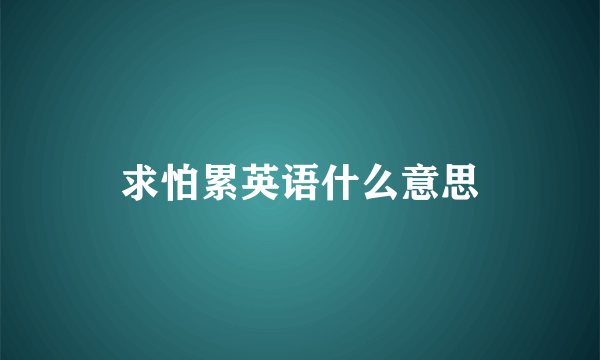 求怕累英语什么意思