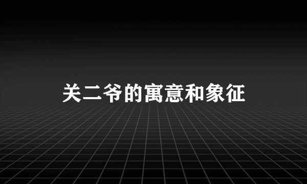 关二爷的寓意和象征