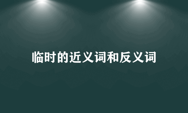 临时的近义词和反义词