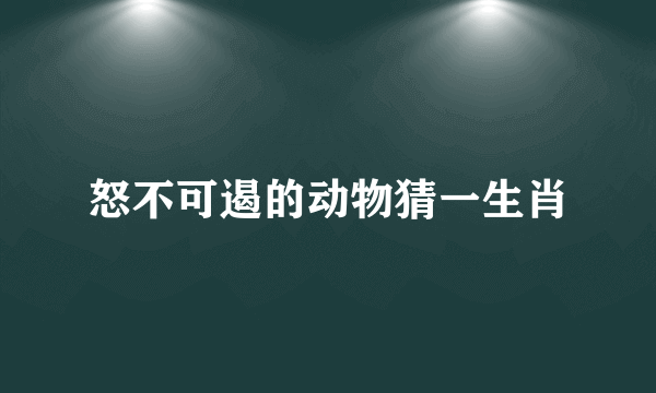 怒不可遏的动物猜一生肖