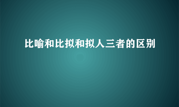比喻和比拟和拟人三者的区别
