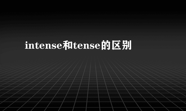 intense和tense的区别