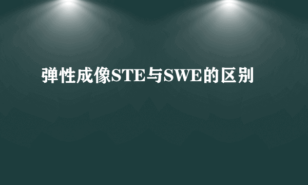弹性成像STE与SWE的区别