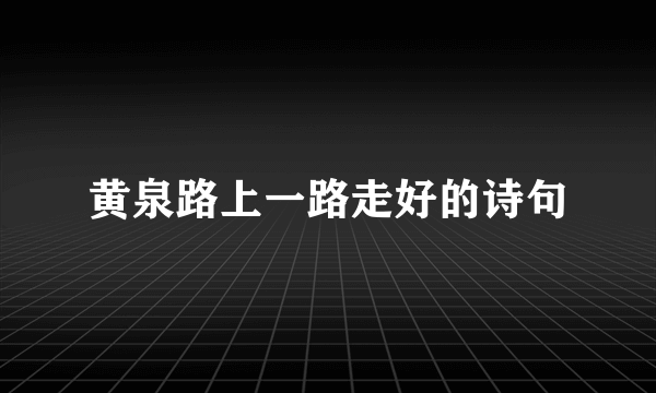 黄泉路上一路走好的诗句