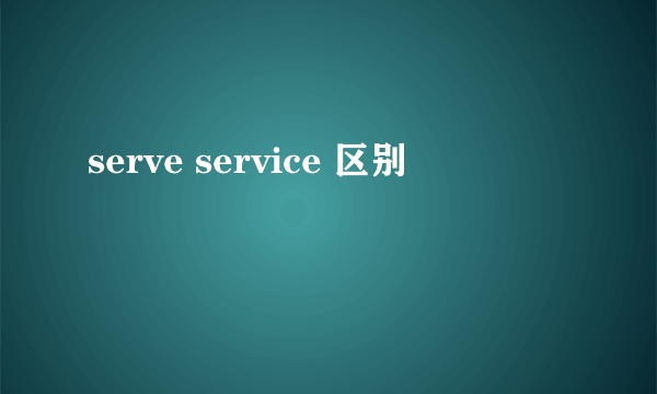 serve service 区别