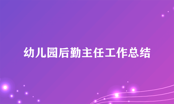 幼儿园后勤主任工作总结