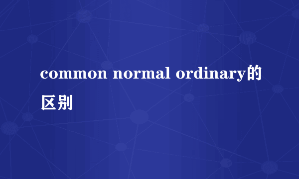 common normal ordinary的区别
