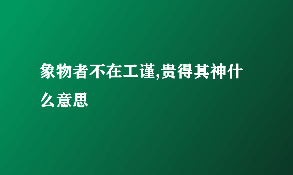 象物者不在工谨,贵得其神什么意思