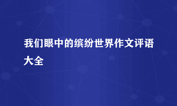 我们眼中的缤纷世界作文评语大全