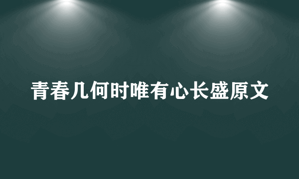 青春几何时唯有心长盛原文