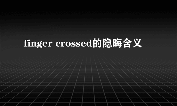finger crossed的隐晦含义