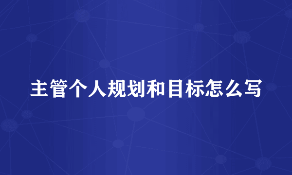 主管个人规划和目标怎么写