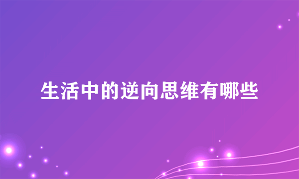 生活中的逆向思维有哪些