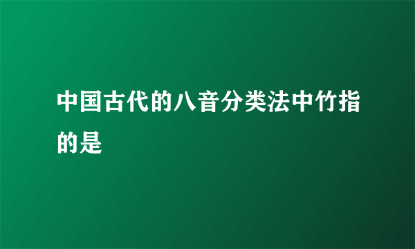 中国古代的八音分类法中竹指的是