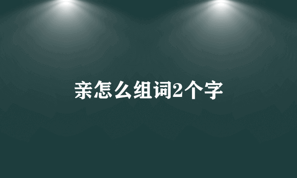 亲怎么组词2个字