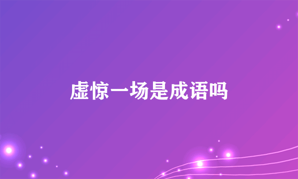 虚惊一场是成语吗