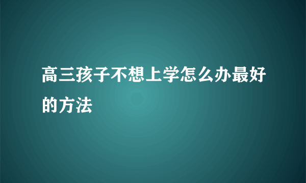 高三孩子不想上学怎么办最好的方法