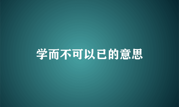 学而不可以已的意思