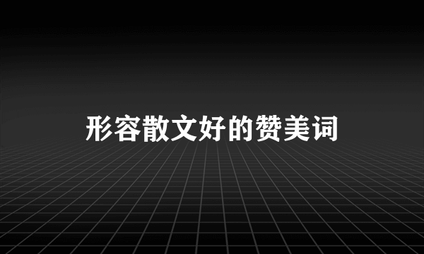 形容散文好的赞美词