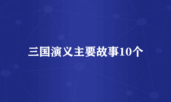 三国演义主要故事10个