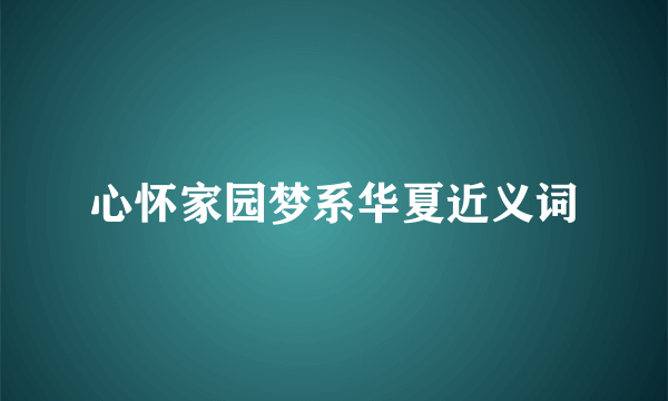 心怀家园梦系华夏近义词