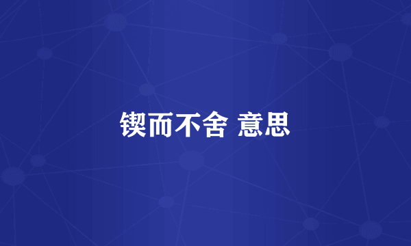 锲而不舍 意思