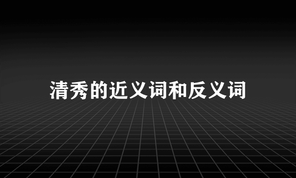 清秀的近义词和反义词