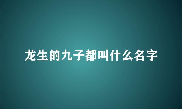 龙生的九子都叫什么名字