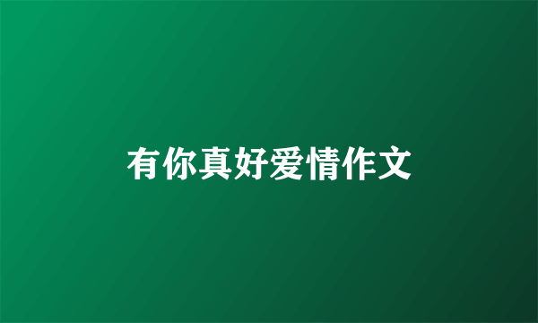 有你真好爱情作文